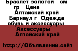 Браслет золотой 19см 8гр › Цена ­ 12 000 - Алтайский край, Барнаул г. Одежда, обувь и аксессуары » Аксессуары   . Алтайский край